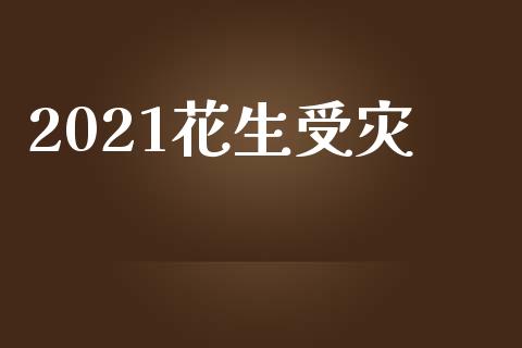2021花生受灾_https://www.qdlswl.com_期货_第1张