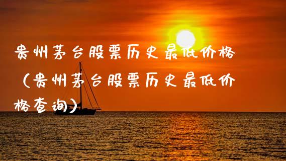 贵州茅台股票历史最低价格（贵州茅台股票历史最低价格查询）_https://www.qdlswl.com_外盘_第1张