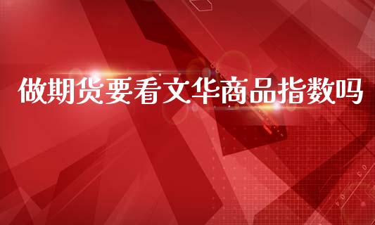 做期货要看文华商品指数吗_https://www.qdlswl.com_股指_第1张