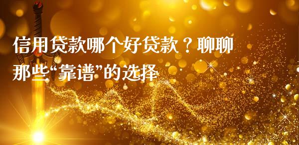 信用贷款哪个好贷款？聊聊那些“靠谱”的选择_https://www.qdlswl.com_期货_第1张