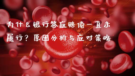 为什么银行答应赔偿一直未履行？原因分析与应对策略_https://www.qdlswl.com_股指_第1张
