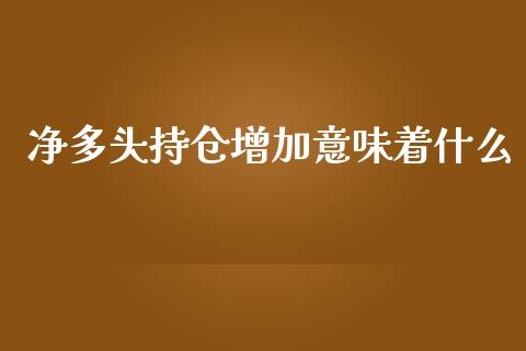 净多头持仓增加意味着什么_https://www.qdlswl.com_期货_第1张