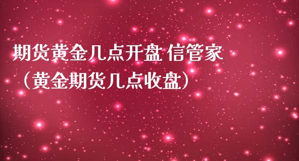 期货黄金几点开盘 信管家（黄金期货几点收盘）_https://www.qdlswl.com_股指_第1张