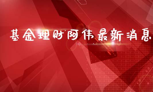 基金理财阿伟最新消息_https://www.qdlswl.com_基金_第1张
