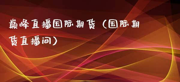 巅峰直播国际期货（国际期货直播间）_https://www.qdlswl.com_直播_第1张