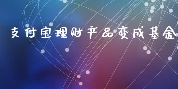 支付宝理财产品变成基金_https://www.qdlswl.com_基金_第1张