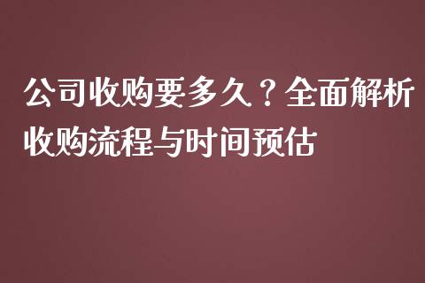 公司收购要多久？全面解析收购流程与时间预估_https://www.qdlswl.com_理财_第1张