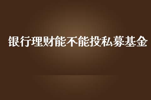 银行理财能不能投私募基金_https://www.qdlswl.com_理财_第1张