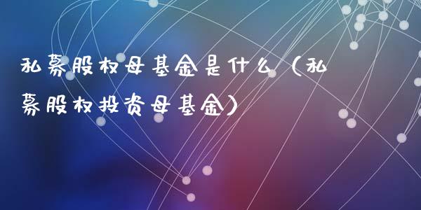 私募股权母基金是什么（私募股权投资母基金）_https://www.qdlswl.com_基金_第1张