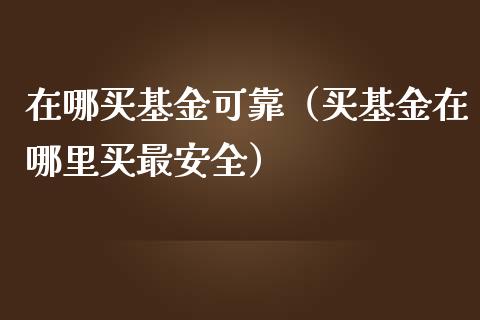 在哪买基金可靠（买基金在哪里买最安全）_https://www.qdlswl.com_基金_第1张