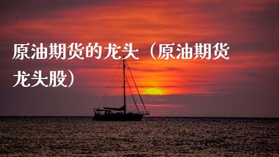 原油期货的龙头（原油期货龙头股）_https://www.qdlswl.com_股指_第1张