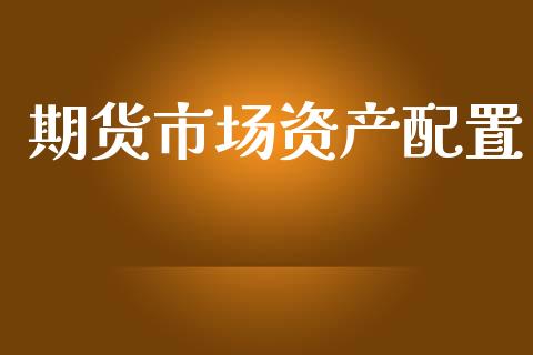 期货市场资产配置_https://www.qdlswl.com_股票_第1张