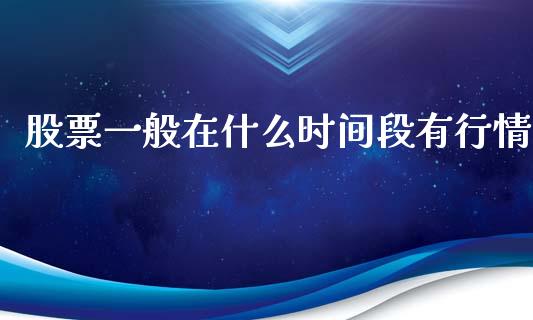 股票一般在什么时间段有行情_https://www.qdlswl.com_股指_第1张