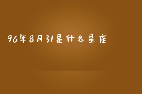 96年8月31是什么星座_https://www.qdlswl.com_股指_第1张