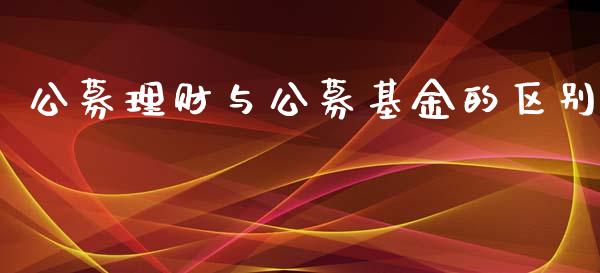 公募理财与公募基金的区别_https://www.qdlswl.com_基金_第1张
