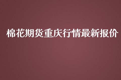 棉花期货重庆行情最新报价_https://www.qdlswl.com_股指_第1张