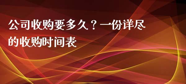 公司收购要多久?一份详尽的收购时间表_理财_第1张_青岛财经网 公司收购要多久?一份详尽的收购时间表_https://www.qdlswl.com_理财_第1张