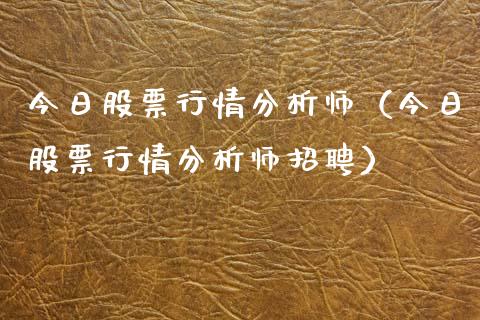 今日股票行情分析师（今日股票行情分析师招聘）_https://www.qdlswl.com_股票_第1张