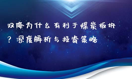 双降为什么有利于煤炭板块？深度解析与投资策略_https://www.qdlswl.com_外盘_第1张