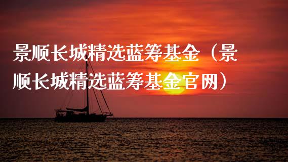 景顺长城精选蓝筹基金（景顺长城精选蓝筹基金官网）_https://www.qdlswl.com_基金_第1张