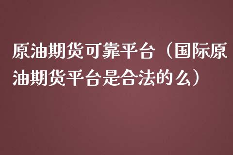 原油期货可靠平台（国际原油期货平台是合法的么）_https://www.qdlswl.com_期货_第1张