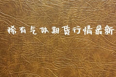稀有气体期货行情最新_https://www.qdlswl.com_期货_第1张