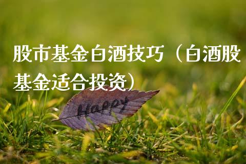 股市基金白酒技巧（白酒股基金适合投资）_https://www.qdlswl.com_基金_第1张