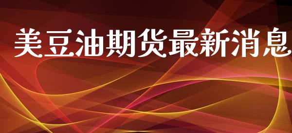 美豆油期货最新消息_https://www.qdlswl.com_期货_第1张