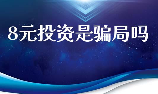 8元投资是骗局吗_https://www.qdlswl.com_直播_第1张