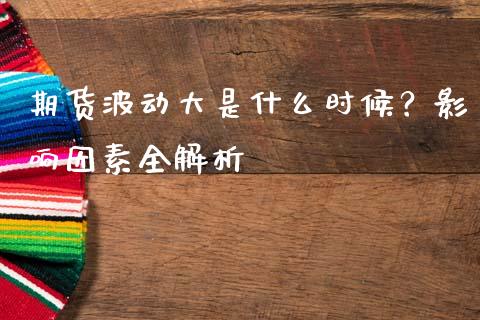 期货波动大是什么时候？影响因素全解析_https://www.qdlswl.com_期货_第1张