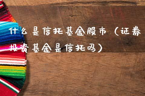 什么是信托基金股市（证券投资基金是信托吗）_https://www.qdlswl.com_基金_第1张