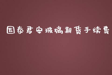 国泰君安玻璃期货手续费_https://www.qdlswl.com_股指_第1张