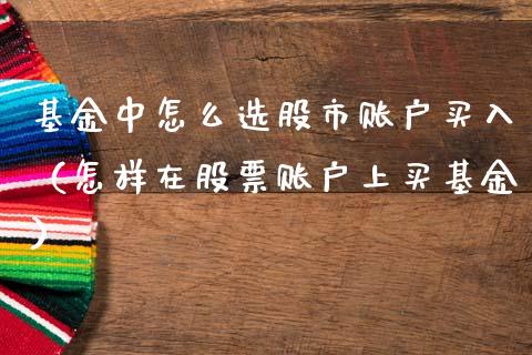 基金中怎么选股市账户买入（怎样在股票账户上买基金）_https://www.qdlswl.com_基金_第1张