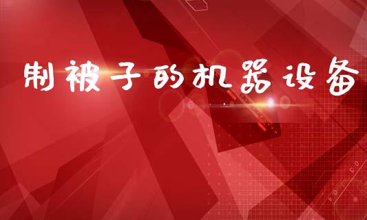 制被子的机器设备_https://www.qdlswl.com_期货_第1张