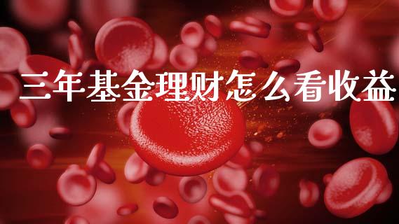 三年基金理财怎么看收益_https://www.qdlswl.com_基金_第1张