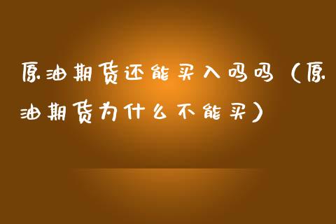 原油期货还能买入吗吗（原油期货为什么不能买）_https://www.qdlswl.com_股指_第1张