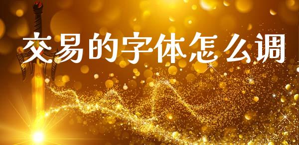 交易的字体怎么调_https://www.qdlswl.com_内盘_第1张