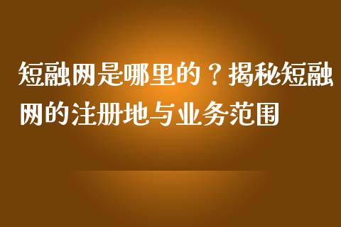 短融网是哪里的？揭秘短融网的注册地与业务范围_https://www.qdlswl.com_基金_第1张