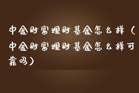 中金财富理财基金怎么样（中金财富理财基金怎么样可靠吗）_https://www.qdlswl.com_理财_第1张