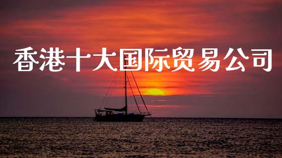 香港十大国际贸易公司_https://www.qdlswl.com_直播_第1张