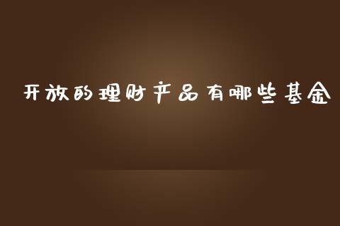 开放的理财产品有哪些基金_https://www.qdlswl.com_理财_第1张
