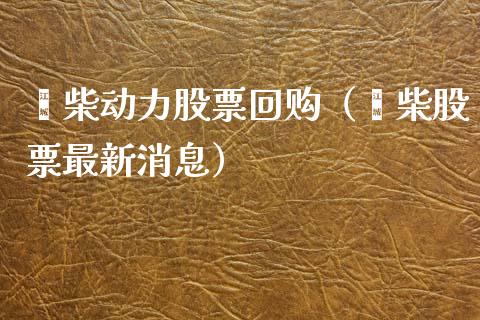 潍柴动力股票回购（潍柴股票最新消息）_https://www.qdlswl.com_外盘_第1张