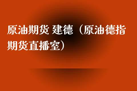 原油期货 建德（原油德指期货直播室）_https://www.qdlswl.com_股指_第1张