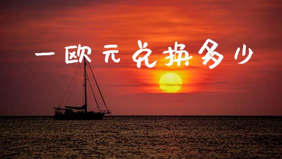 一欧元兑换多少_https://www.qdlswl.com_理财_第1张