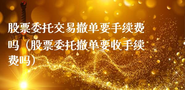 股票委托交易撤单要手续费吗（股票委托撤单要收手续费吗）_https://www.qdlswl.com_股票_第1张
