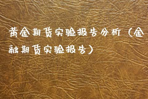 黄金期货实验报告分析（金融期货实验报告）_https://www.qdlswl.com_期货_第1张