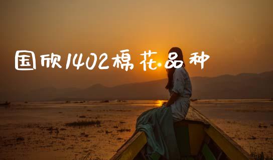 国欣1402棉花品种_https://www.qdlswl.com_期货_第1张