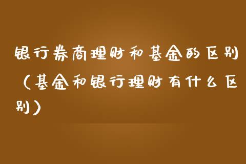 银行券商理财和基金的区别（基金和银行理财有什么区别）_https://www.qdlswl.com_基金_第1张