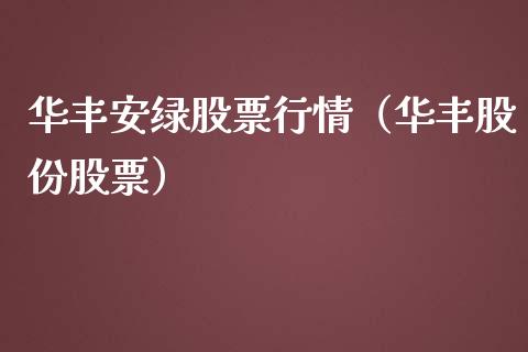 华丰安绿股票行情（华丰股份股票）_https://www.qdlswl.com_内盘_第1张