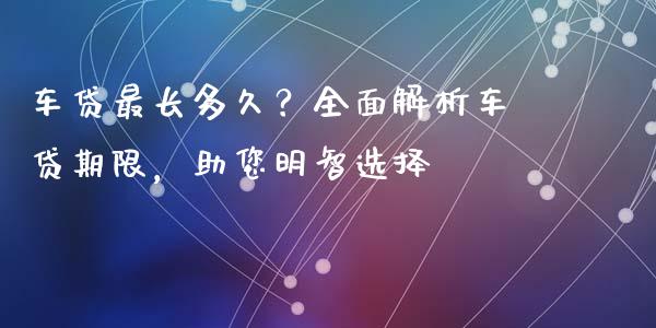 车贷最长多久？全面解析车贷期限，助您明智选择_https://www.qdlswl.com_股票_第1张